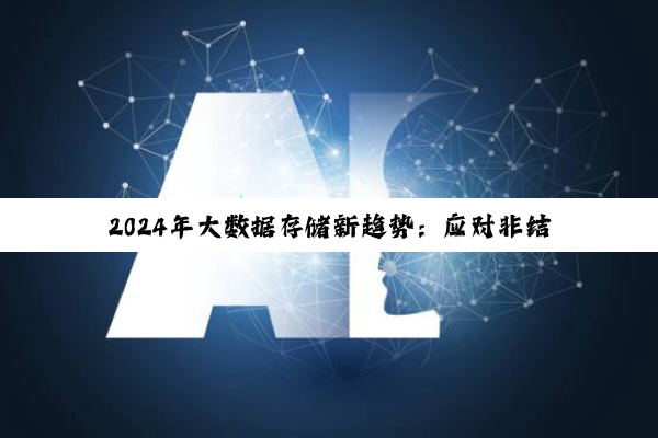 2024年大数据存储新趋势：应对非结构化数据大爆炸与高效治理策略