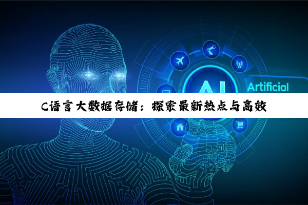 C语言大数据存储：探索最新热点与高效数据类型应用