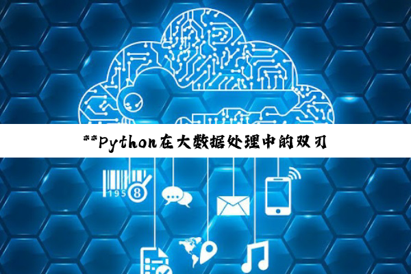 **Python在大数据处理中的双刃剑：优势、劣势与场景选择深度剖析**