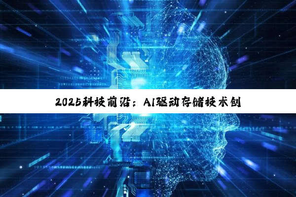 【今日要闻】2025科技前沿：AI驱动存储技术创新与多模态应用深度探索