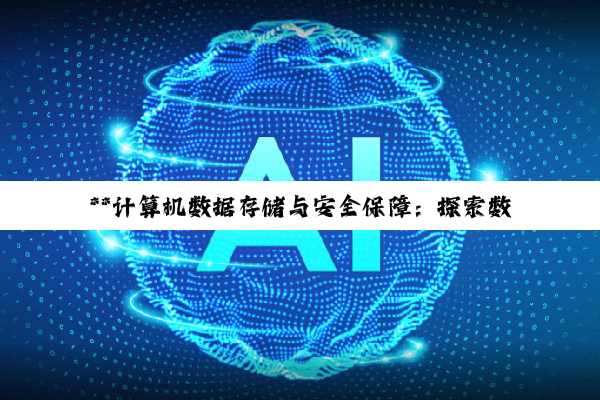 **计算机数据存储与安全保障：探索数字世界的守护之道**
